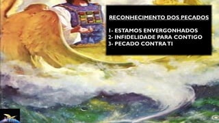 RECONHECIMENTO DOS PECADOS
1- ESTAMOS ENVERGONHADOS
2- INFIDELIDADE PARA CONTIGO
3- PECADO CONTRATI
 