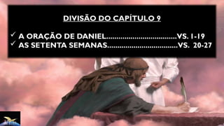 DIVISÃO DO CAPÍTULO 9
 A ORAÇÃO DE DANIEL...................................VS. 1-19
 AS SETENTA SEMANAS...................................VS. 20-27
 