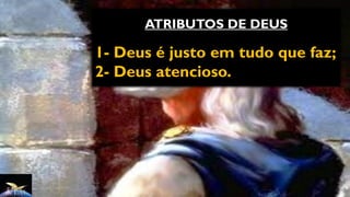 ATRIBUTOS DE DEUS
1- Deus é justo em tudo que faz;
2- Deus atencioso.
 