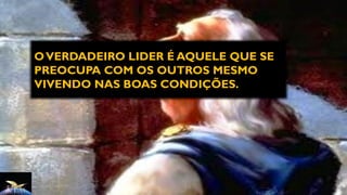 OVERDADEIRO LIDER É AQUELE QUE SE
PREOCUPA COM OS OUTROS MESMO
VIVENDO NAS BOAS CONDIÇÕES.
 