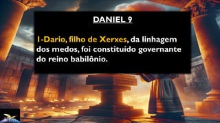 DANIEL 9
1-Dario, filho de Xerxes, da linhagem
dos medos, foi constituído governante
do reino babilônio.
 