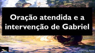 Oração atendida e a
intervenção de Gabriel
 