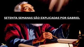 SETENTA SEMANAS SÃO EXPLICADAS POR GABRIEL
 