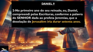 DANIEL 9
2-No primeiro ano do seu reinado, eu, Daniel,
compreendi pelas Escrituras, conforme a palavra
do SENHOR dada ao profeta Jeremias, que a
desolação de Jerusalém iria durar setenta anos.
 