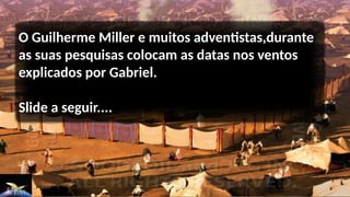 O Guilherme Miller e muitos adventistas,durante
as suas pesquisas colocam as datas nos ventos
explicados por Gabriel.
Slide a seguir....
 
