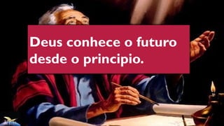 Deus conhece o futuro
desde o principio.
 