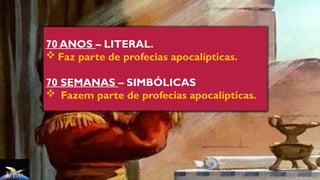 70 ANOS – LITERAL.
 Faz parte de profecias apocalípticas.
70 SEMANAS – SIMBÓLICAS
 Fazem parte de profecias apocalípticas.
 