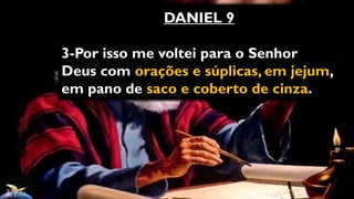 DANIEL 9
3-Por isso me voltei para o Senhor
Deus com orações e súplicas, em jejum,
em pano de saco e coberto de cinza.
 