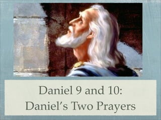 Daniel 9 and 10:
Daniel’s Two Prayers
 