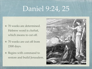 Daniel 9:24, 25
70 weeks are determined.
Hebrew word is chathak,
which means to cut off.
70 weeks are cut off from
2300 days.
Begins with command to
restore and build Jerusalem.
 