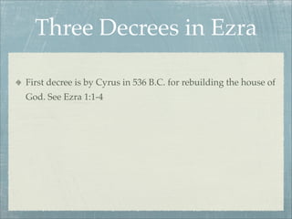 Three Decrees in Ezra
First decree is by Cyrus in 536 B.C. for rebuilding the house of
God. See Ezra 1:1-4
 