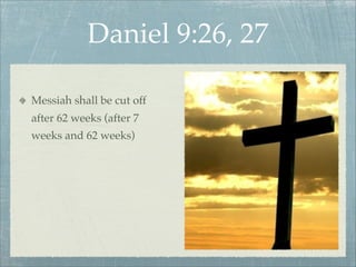 Daniel 9:26, 27
Messiah shall be cut off
after 62 weeks (after 7
weeks and 62 weeks)
 