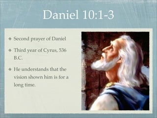 Daniel 10:1-3
Second prayer of Daniel
Third year of Cyrus, 536
B.C.
He understands that the
vision shown him is for a
long time.
 