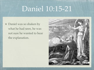 Daniel 10:15-21
Daniel was so shaken by
what he had seen, he was
not sure he wanted to hear
the explanation.
 