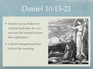 Daniel 10:15-21
Daniel was so shaken by
what he had seen, he was
not sure he wanted to hear
the explanation.
Gabriel strengthened him
to hear the meaning.
 