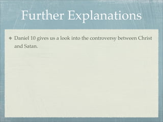 Further Explanations
Daniel 10 gives us a look into the controversy between Christ
and Satan.
 
