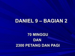 DANIEL 9 – BAGIAN 2

      70 MINGGU
         DAN
2300 PETANG DAN PAGI
 
