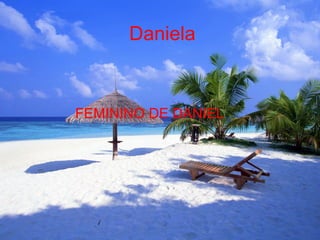 Daniela
FEMININO DE DANIEL.
 