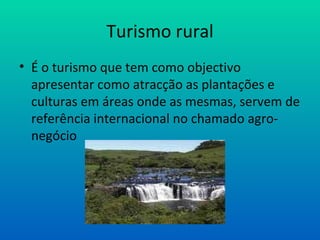 Turismo rural É o turismo que tem como objectivo apresentar como atracção as plantações e culturas em áreas onde as mesmas, servem de referência internacional no chamado agro-negócio 