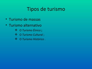 Tipos de turismo Turismo de massas  Turismo alternativo O  Turismo Étnico  ; O  Turismo Cultural  ; O  Turismo Histórico  . 