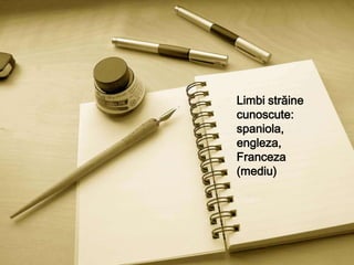 Limbi străine cunoscute:spaniola,engleza,Franceza(mediu)