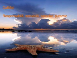 Calități:Responsabilă, sociabilă, caracter  puternic