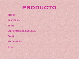 PRODUCTO
• SHORT

• PLAYERAS

• TENIS

• UNIFORMES DE ESCUELA

• PANS

• SUDADERAS

• ETC…
 
