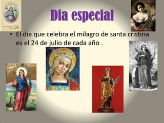 Dia especial
• El dia que celebra el milagro de santa cristina
es el 24 de julio de cada año .