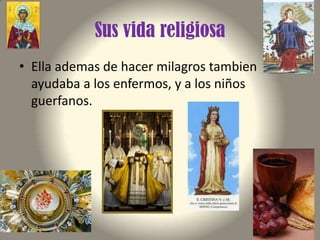 Sus vida religiosa
• Ella ademas de hacer milagros tambien
ayudaba a los enfermos, y a los niños
guerfanos.