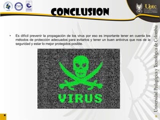 CONCLUSION

•   Es difícil prevenir la propagación de los virus por eso es importante tener en cuenta los
    métodos de protección adecuados para evitarlos y tener un buen antivirus que nos de la
    seguridad y estar lo mejor protegidos posible.
 