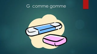 G comme gomme
 