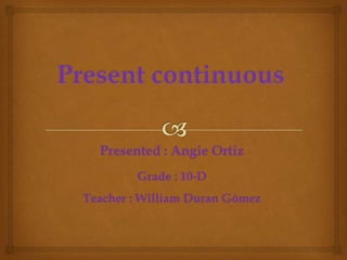 Presented : Angie Ortiz
Grade : 10-D
Teacher : William Duran Gómez
 