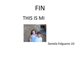 FIN
THIS IS MI
Daniela Felgueres 1D