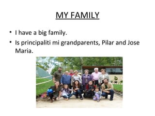 MY FAMILY
• I have a big family.
• Is principaliti mi grandparents, Pilar and Jose
Maria.