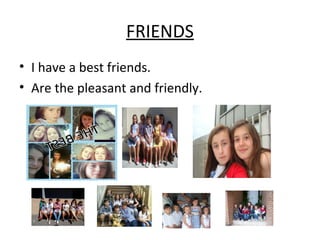 FRIENDS
• I have a best friends.
• Are the pleasant and friendly.