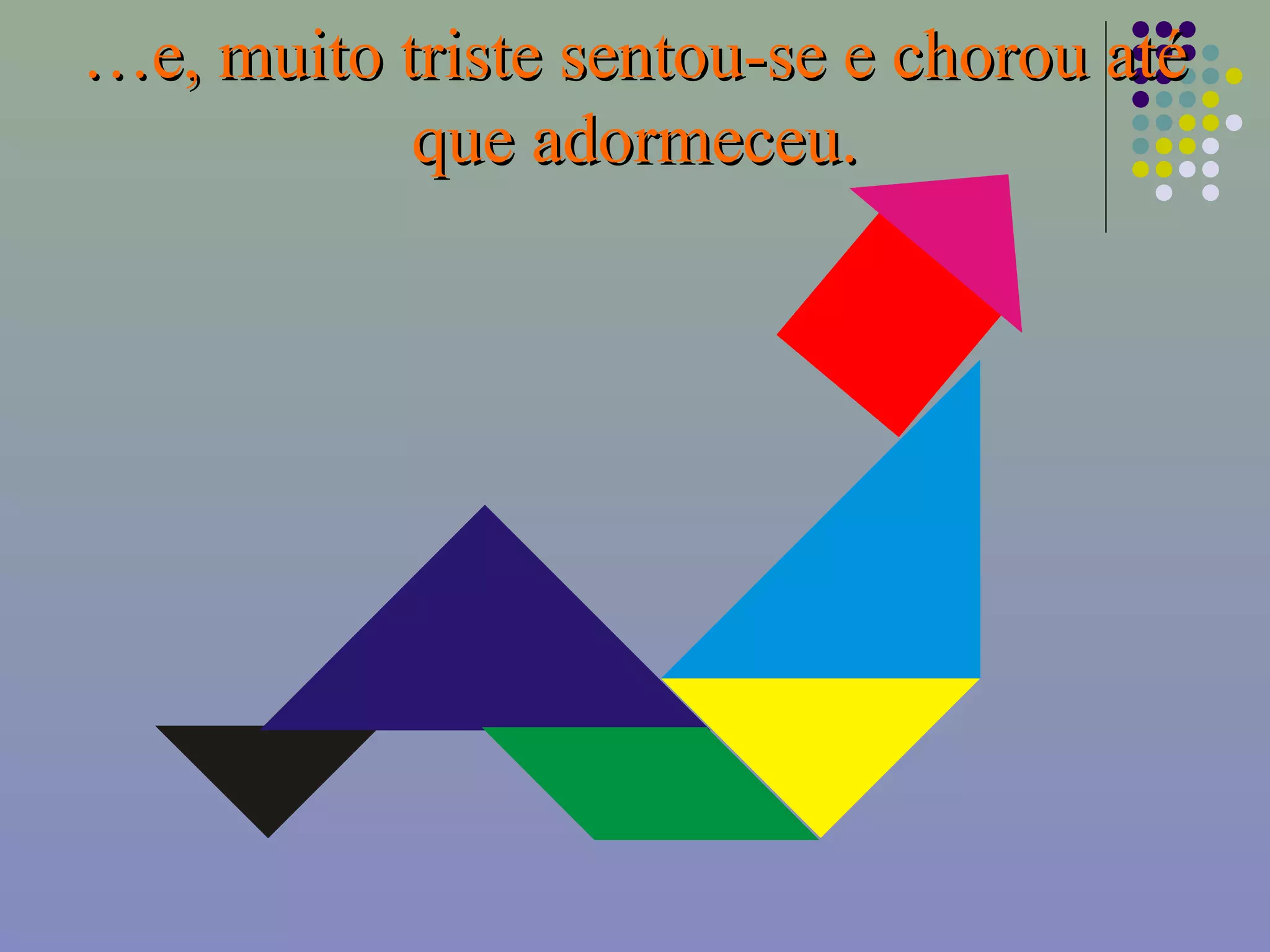 ……e, muito triste sentou-se e chorou atée, muito triste sentou-se e chorou até
que adormeceu.que adormeceu.
 