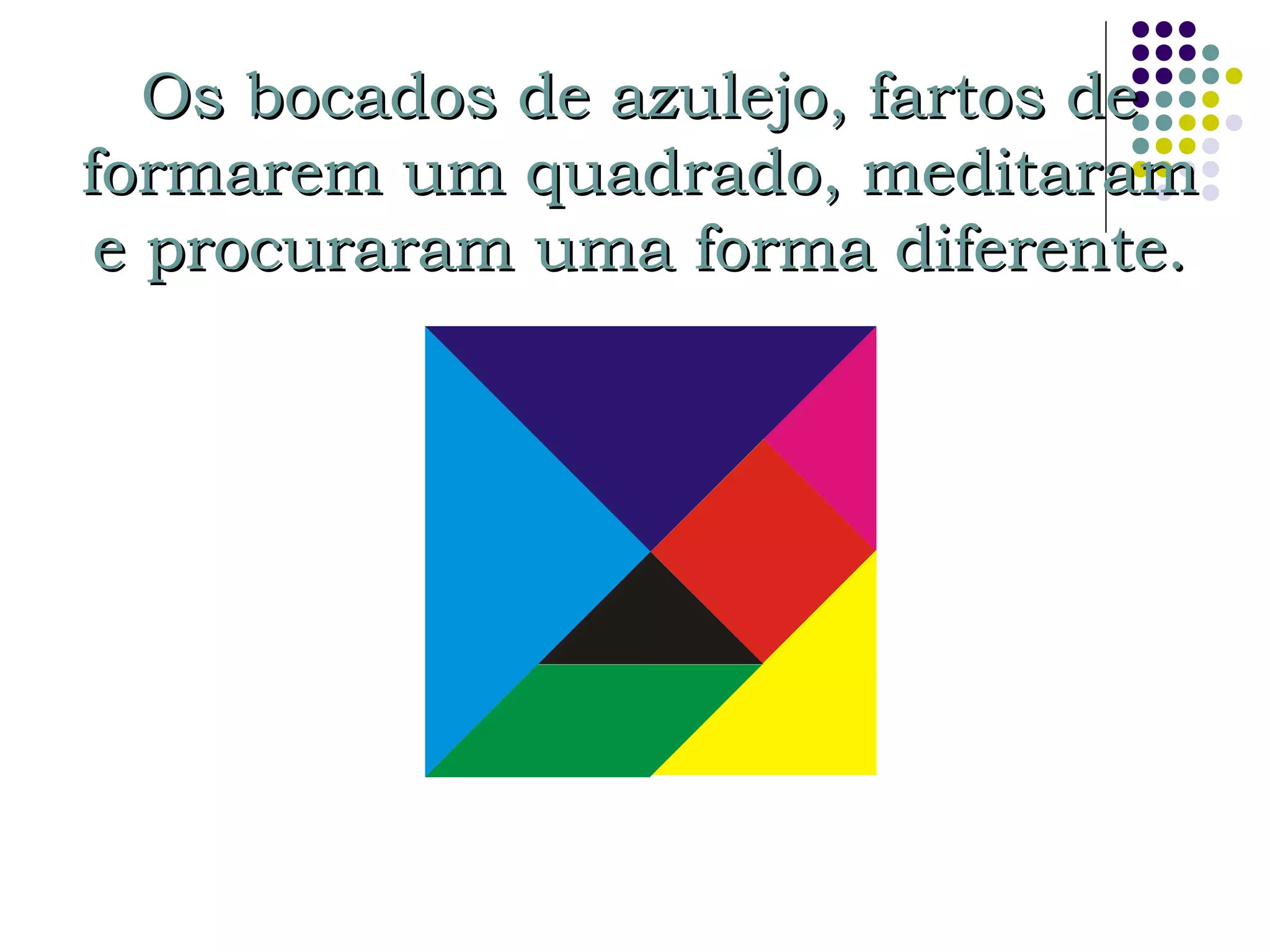 Os bocados de azulejo, fartos deOs bocados de azulejo, fartos de
formarem um quadrado, meditaramformarem um quadrado, meditaram
e procuraram uma forma diferente.e procuraram uma forma diferente.
 