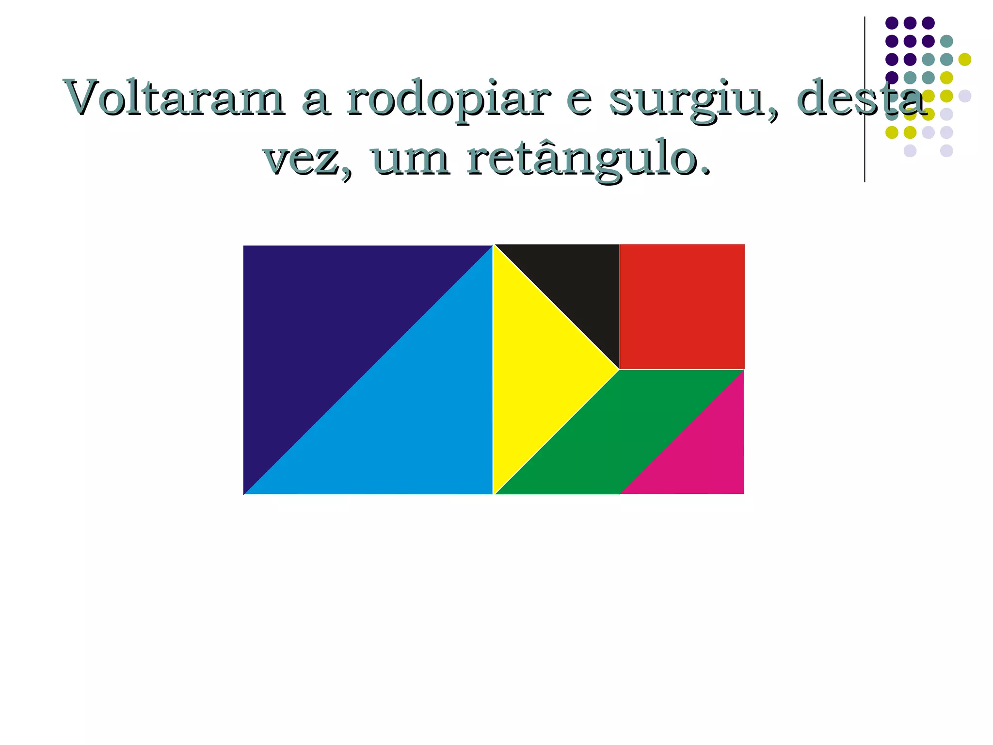 Voltaram a rodopiar e surgiu, destaVoltaram a rodopiar e surgiu, desta
vez, um retângulo.vez, um retângulo.
 