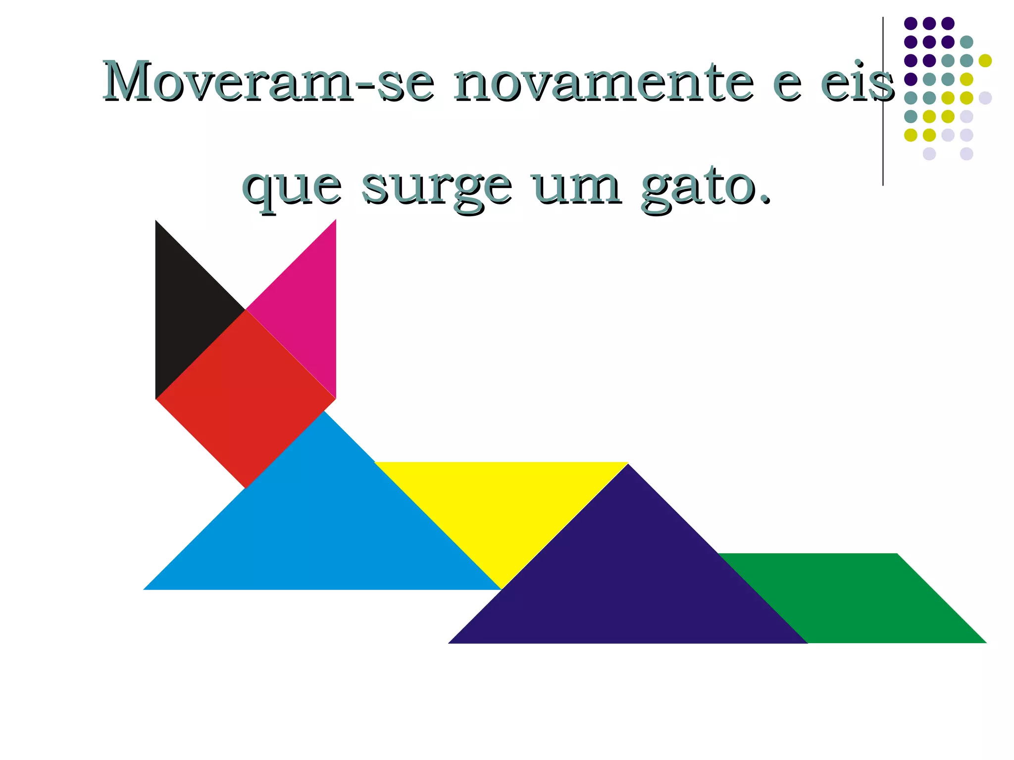 Moveram-se novamente e eisMoveram-se novamente e eis
que surge um gato.que surge um gato.
 