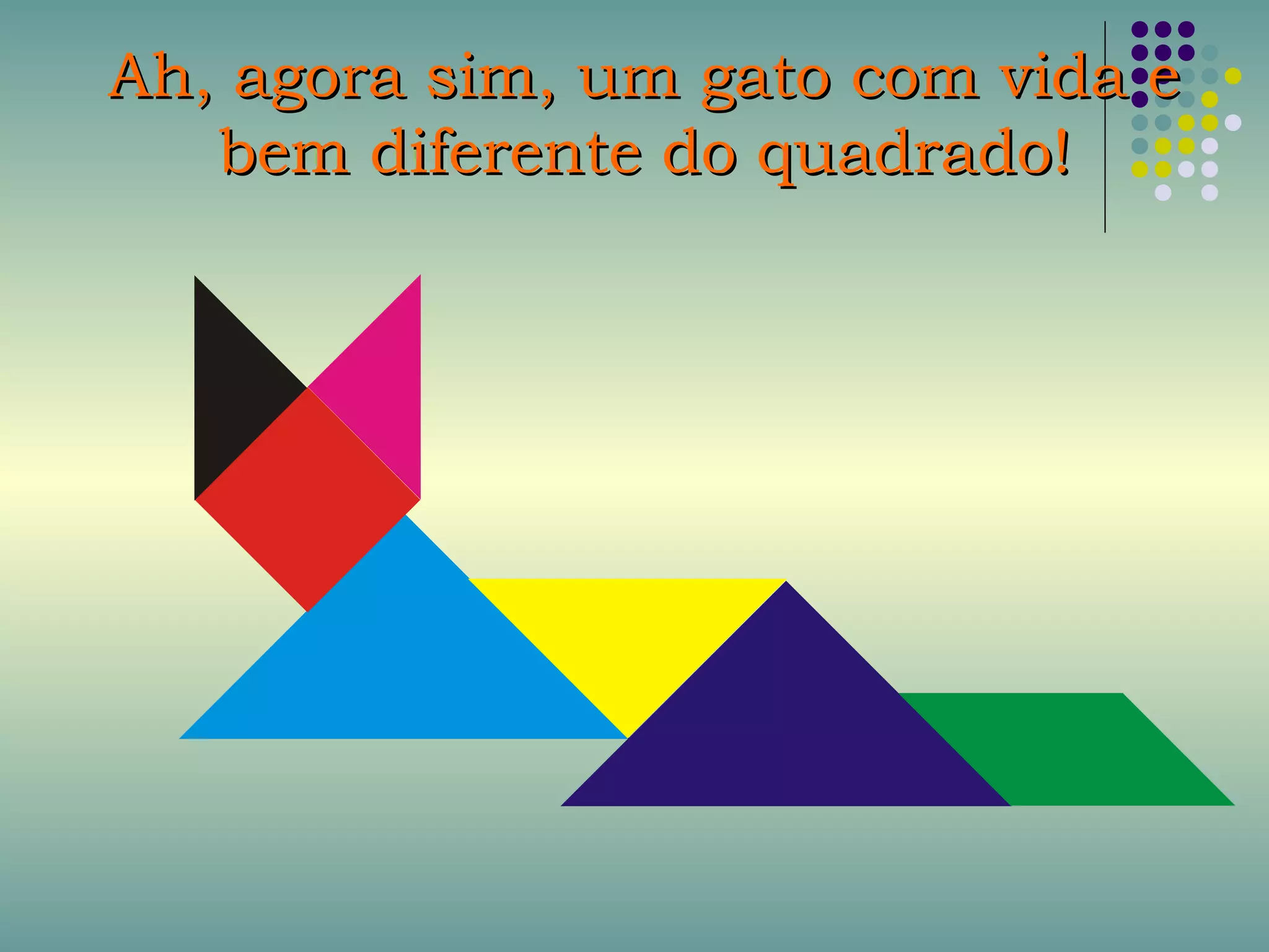Ah, agora sim, um gato com vida eAh, agora sim, um gato com vida e
bem diferente do quadrado!bem diferente do quadrado!
 
