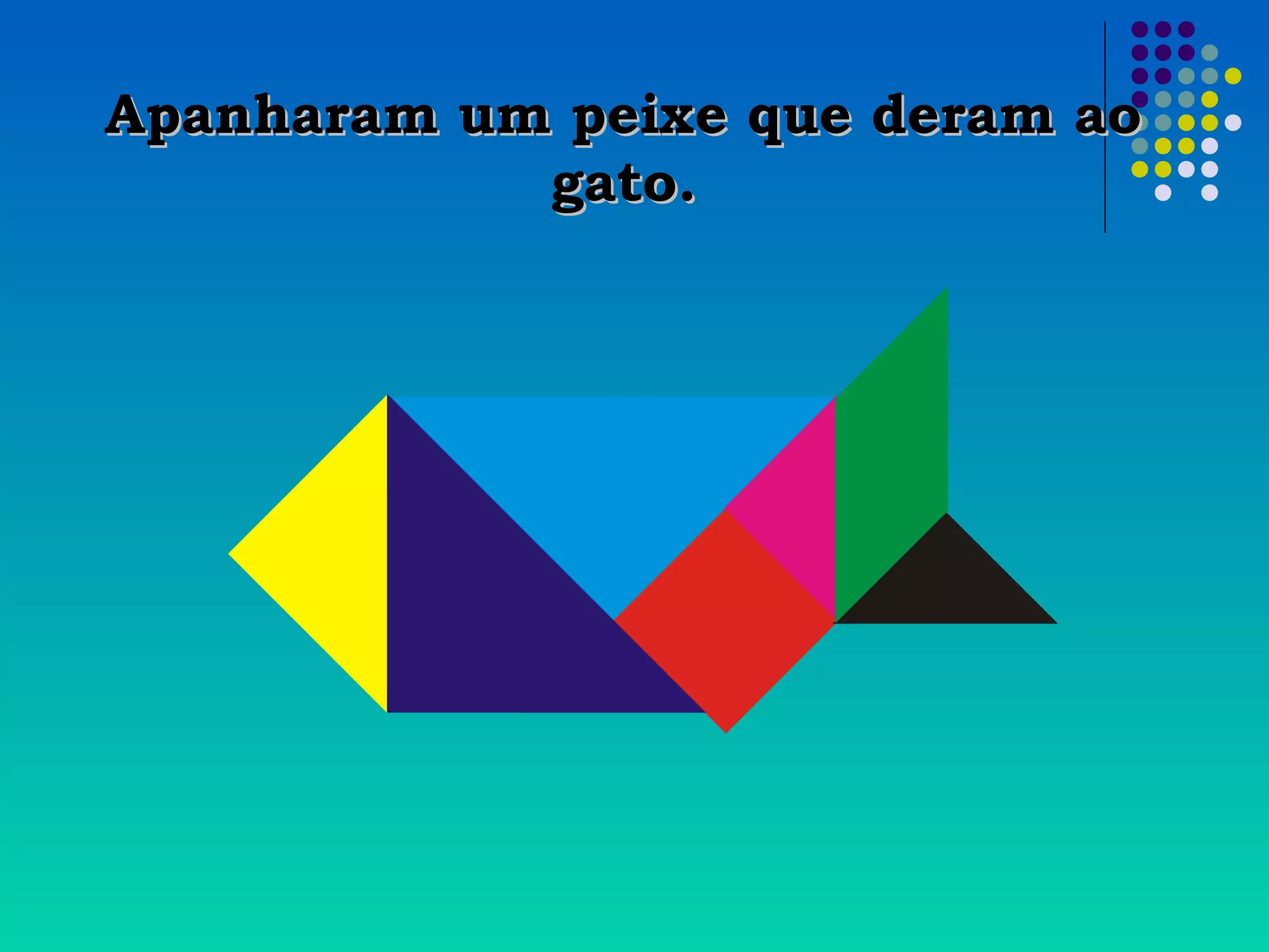 Apanharam um peixe que deram aoApanharam um peixe que deram ao
gato.gato.
 