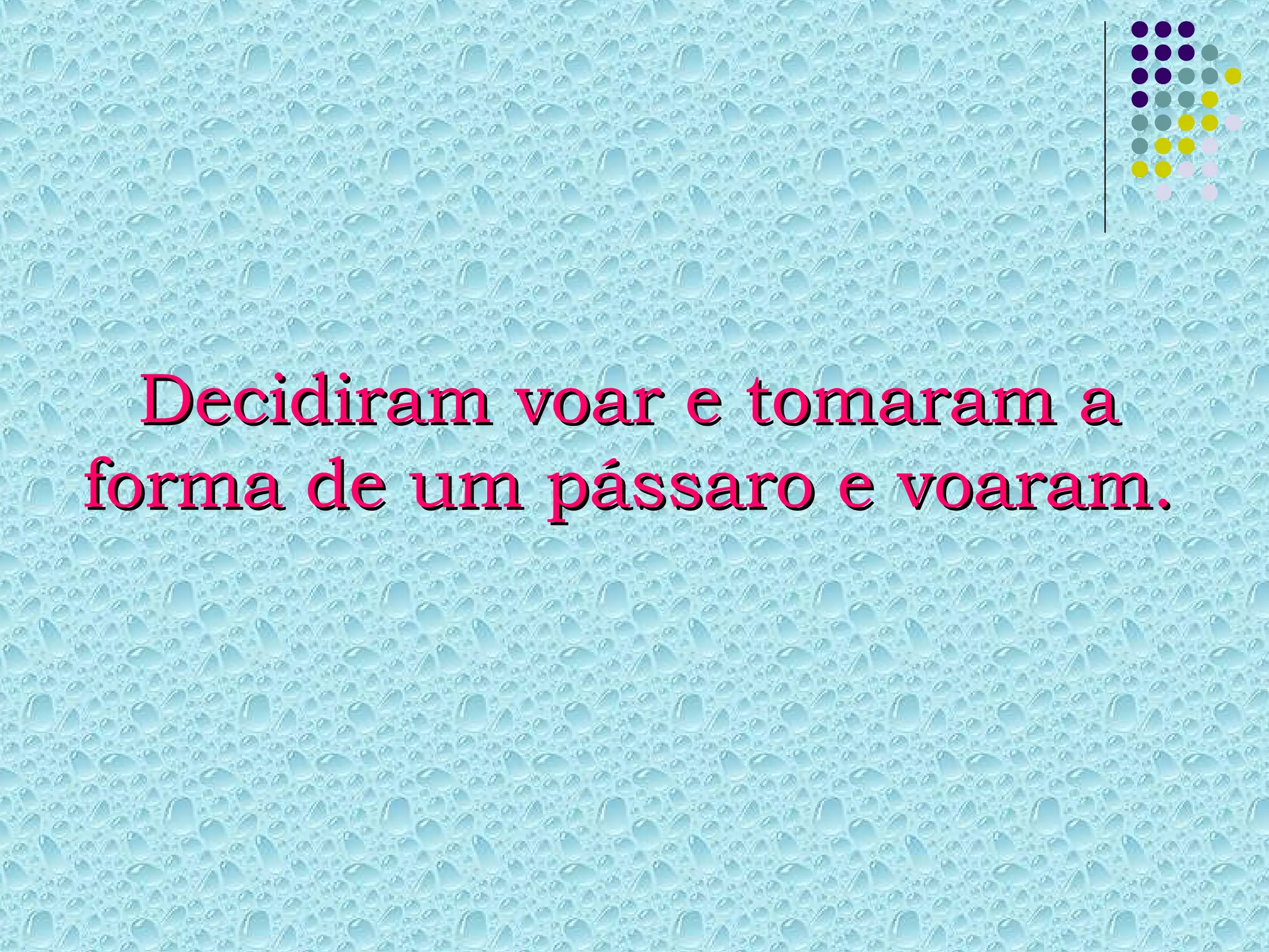 Decidiram voar e tomaram aDecidiram voar e tomaram a
forma de um pássaro e voaram.forma de um pássaro e voaram.
 