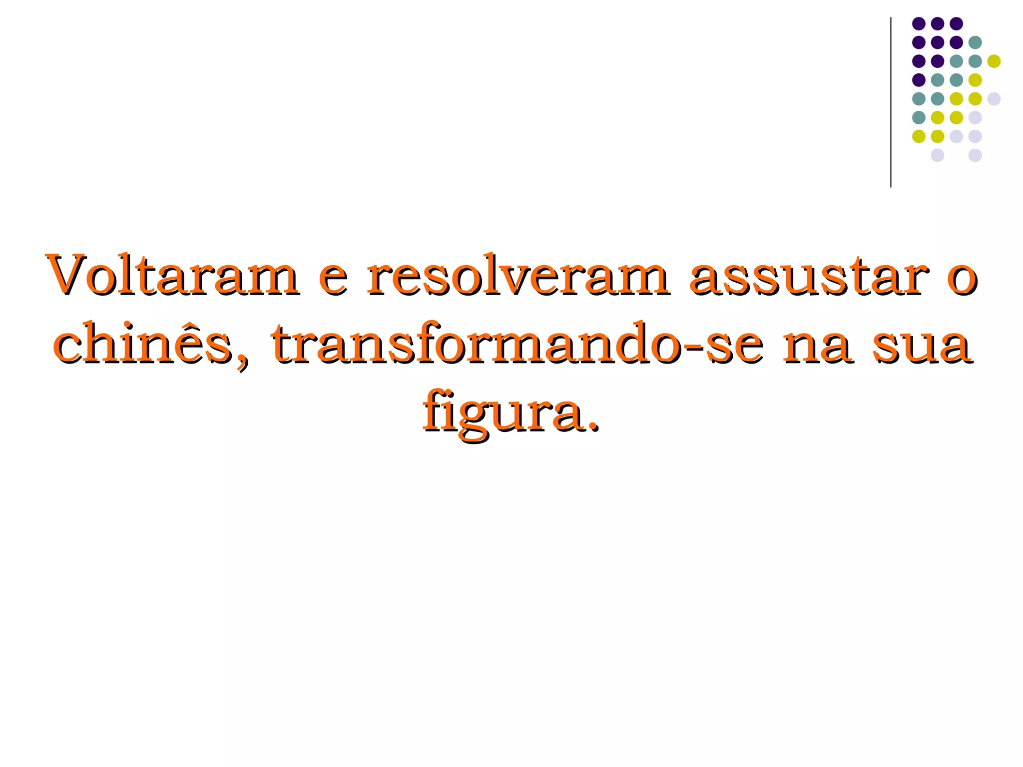 Voltaram e resolveram assustar oVoltaram e resolveram assustar o
chinês, transformando-se na suachinês, transformando-se na sua
figura.figura.
 