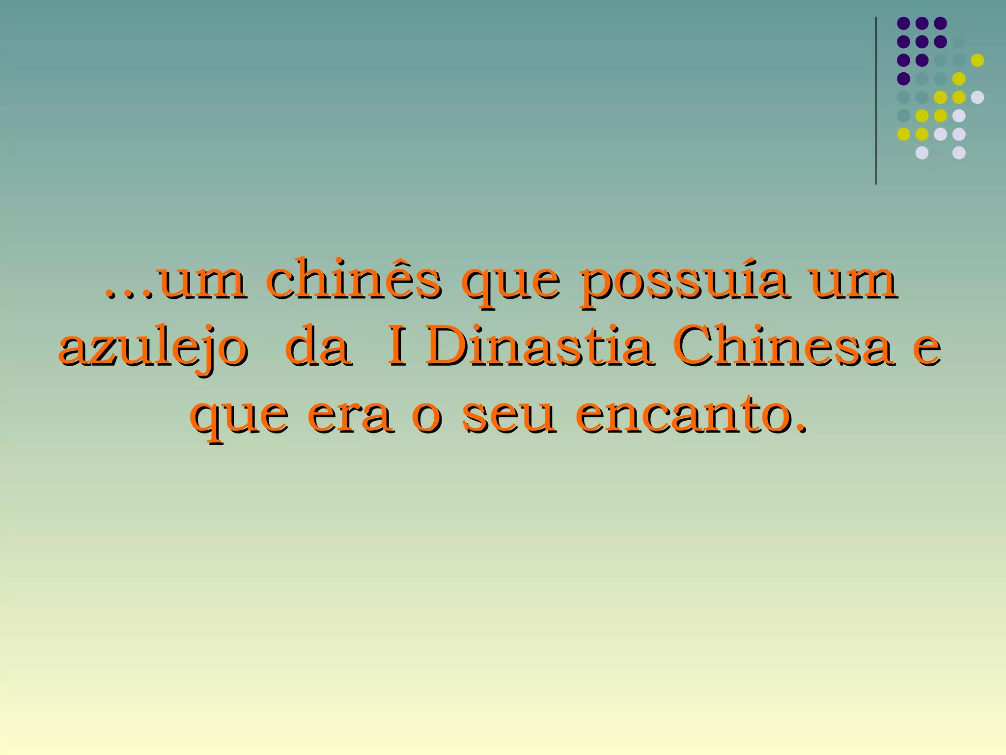 ……um chinês que possuía umum chinês que possuía um
azulejo da I Dinastia Chinesa eazulejo da I Dinastia Chinesa e
que era o seu encanto.que era o seu encanto.
 