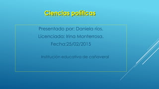 Presentado por: Daniela ríos.
Licenciada: Irina Monterrosa.
Fecha:25/02/2015
Institución educativa de cañaveral
 