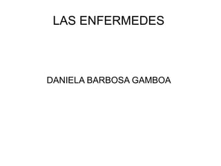LAS ENFERMEDES
DANIELA BARBOSA GAMBOA
 