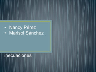 • Nancy Pérez
• Marisol Sánchez
inecuaciones
 