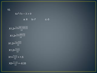 6𝑥2
-7𝑥 − 3 > 0
X1,2=
7± 49−4(6∗3)
12
X1,2=
7± 49+72
12
X1,2=
7±11
12
X1,2=
7± 121
12
X1=
7+11
12
= 1.5
X2=
7−11
12
= -0.33
10.
a: 6 b:-7 c:-3
 