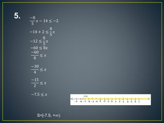 5. −8
5
𝑥 − 14 ≤ −2
−14 + 2 ≤
8
5
𝑥
−12 ≤
8
5
𝑥
−60 ≤ 8𝑥
−60
8
≤ 𝑥
−30
4
≤ 𝑥
−15
2
≤ 𝑥
−7.5 ≤ 𝑥
S=[-7.5, +∞)
 