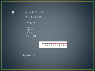 6. −2𝑥 + 4 ≤ 3𝑥 + 8
4−8 ≤ 3𝑥 + 2𝑥
−4 ≤ 5𝑥
−4
5
≤ 𝑥
-0.8≤ 𝑥
𝑥 ≥ −0.8
S= [-0.8, ∞)
 